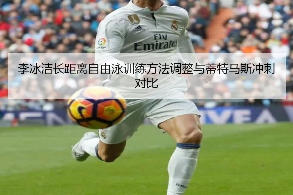 李冰洁长距离自由泳训练方法调整与蒂特马斯冲刺对比