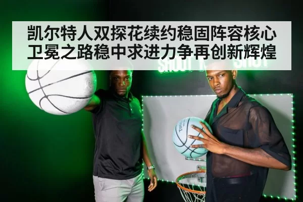凯尔特人双探花续约稳固阵容核心卫冕之路稳中求进力争再创新辉煌