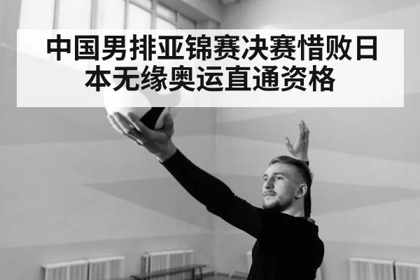 中国男排亚锦赛决赛惜败日本无缘奥运直通资格