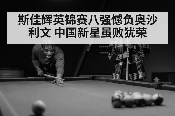 斯佳辉英锦赛八强憾负奥沙利文 中国新星虽败犹荣