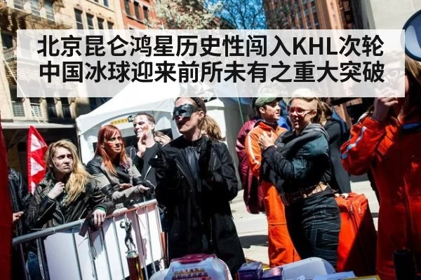 北京昆仑鸿星历史性闯入KHL次轮中国冰球迎来前所未有之重大突破