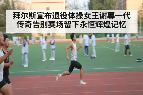 拜尔斯宣布退役体操女王谢幕一代传奇告别赛场留下永恒辉煌记忆