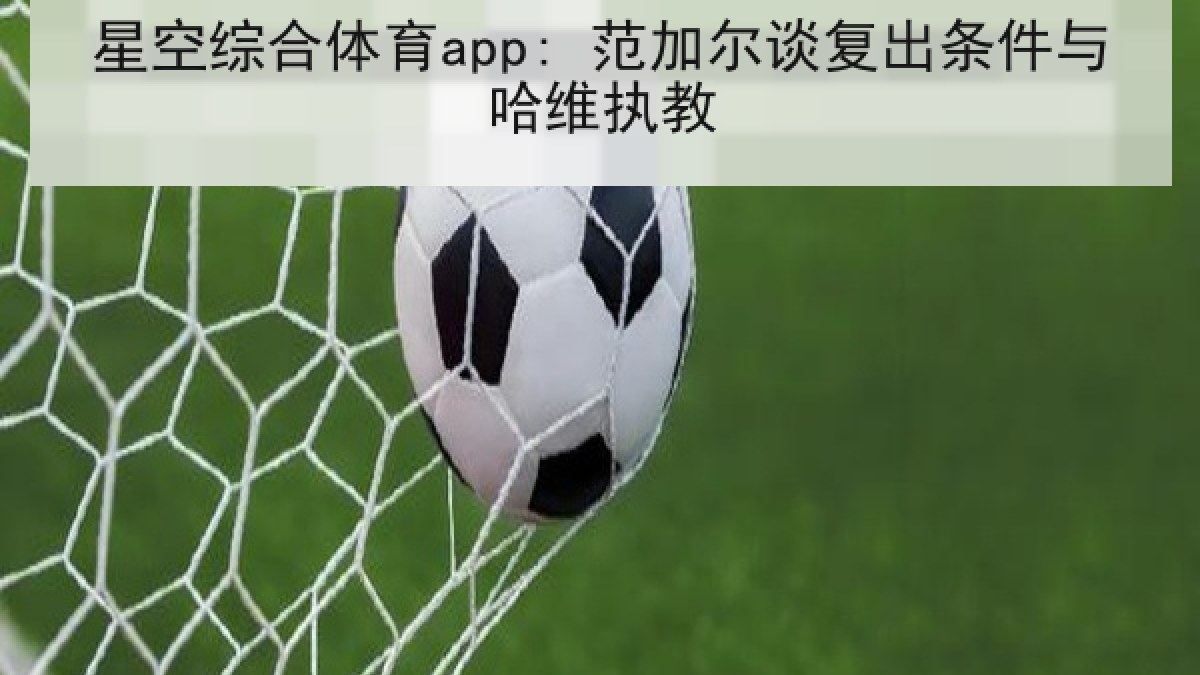 星空综合体育app: 范加尔谈复出条件与哈维执教