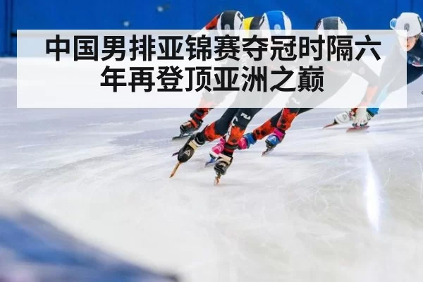中国男排亚锦赛夺冠时隔六年再登顶亚洲之巅