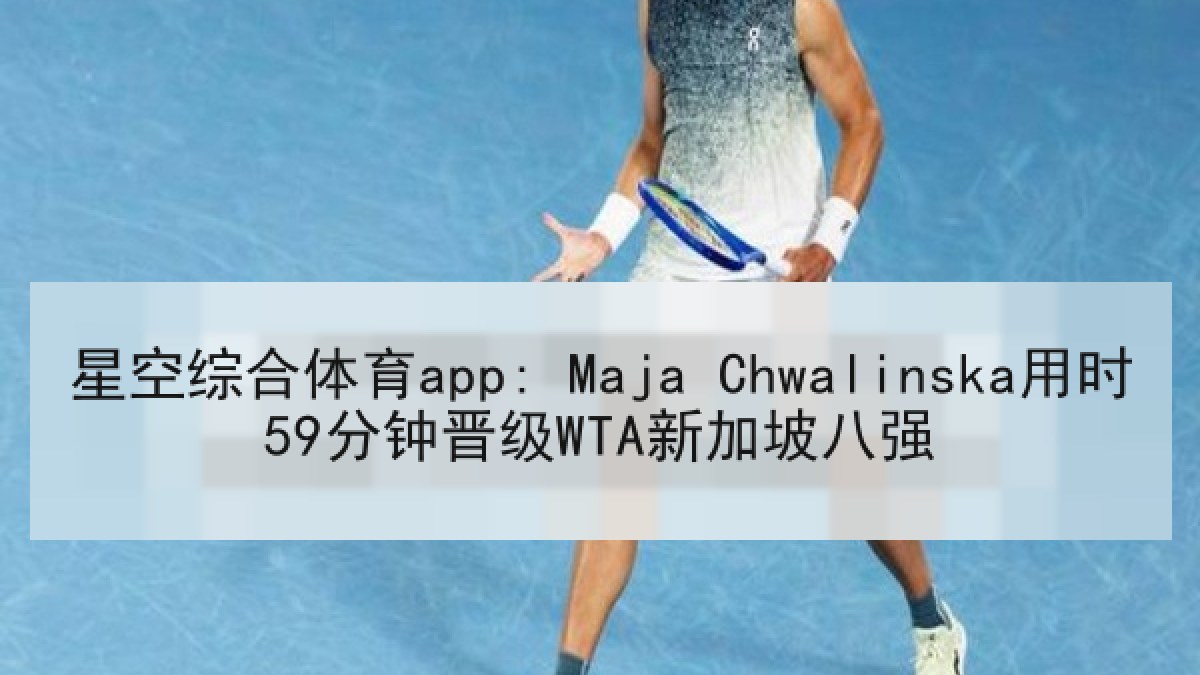 星空综合体育app: Maja Chwalinska用时59分钟晋级WTA新加坡八强