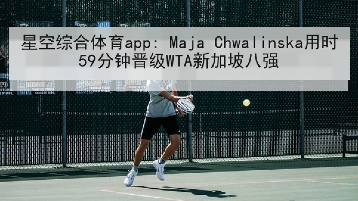 星空综合体育app: Maja Chwalinska用时59分钟晋级WTA新加坡八强