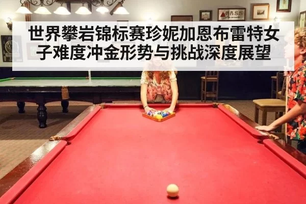 世界攀岩锦标赛珍妮加恩布雷特女子难度冲金形势与挑战深度展望