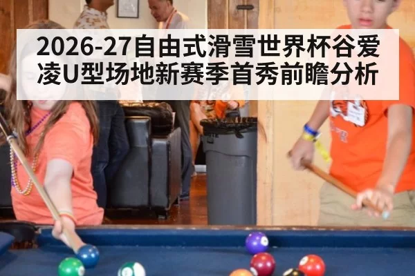 2026-27自由式滑雪世界杯谷爱凌U型场地新赛季首秀前瞻分析